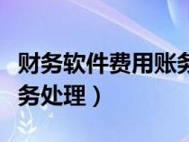 財務軟件費用賬務處理流程（財務軟件費用賬務處理）