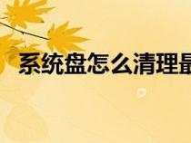 系統(tǒng)盤(pán)怎么清理最干凈(系統(tǒng)盤(pán)怎么清理) 系統(tǒng)盤(pán)怎么清理最干凈(系統(tǒng)盤(pán)怎么清理)