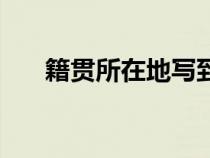 籍貫所在地寫到哪一級（籍貫所在地）