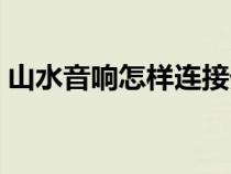 山水音響怎樣連接外置聲卡（山水音響怎樣）