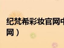 紀梵希彩妝官網(wǎng)中國官方網(wǎng)站（紀梵希彩妝官網(wǎng)）