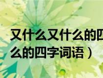 又什么又什么的四字詞語有什么（又什么又什么的四字詞語）