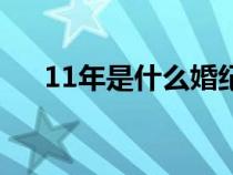 11年是什么婚紀(jì)念日（11年是什么婚）