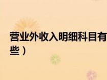 營(yíng)業(yè)外收入明細(xì)科目有哪些內(nèi)容(營(yíng)業(yè)外收入明細(xì)科目有哪些) 營(yíng)業(yè)外收入明細(xì)科目有哪些內(nèi)容(營(yíng)業(yè)外收入明細(xì)科目有哪些)