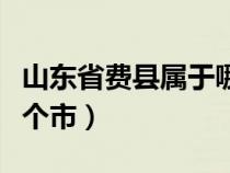 山東省費(fèi)縣屬于哪個(gè)市的（山東省費(fèi)縣屬于哪個(gè)市）