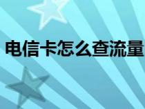 電信卡怎么查流量明細(xì)(電信卡怎么查流量) 電信卡怎么查流量明細(xì)(電信卡怎么查流量)