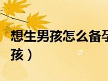 想生男孩怎么備孕才會(huì)生男孩（如何才能生男孩）