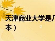 天津商業(yè)大學(xué)是幾本學(xué)校(天津商業(yè)大學(xué)是幾本) 天津商業(yè)大學(xué)是幾本學(xué)校(天津商業(yè)大學(xué)是幾本)