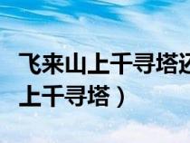 飛來山上千尋塔還是飛來峰上千尋塔（飛來山上千尋塔）
