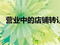 營(yíng)業(yè)中的店鋪轉(zhuǎn)讓(店鋪轉(zhuǎn)讓信息怎么寫) 營(yíng)業(yè)中的店鋪轉(zhuǎn)讓(店鋪轉(zhuǎn)讓信息怎么寫)