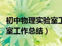 初中物理實(shí)驗(yàn)室工作總結(jié)報(bào)告(初中物理實(shí)驗(yàn)室工作總結(jié)) 初中物理實(shí)驗(yàn)室工作總結(jié)報(bào)告(初中物理實(shí)驗(yàn)室工作總結(jié))