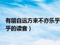 有朋自遠(yuǎn)方來(lái)不亦樂(lè)乎讀音語(yǔ)文教材(有朋自遠(yuǎn)方來(lái)不亦樂(lè)乎的讀音) 有朋自遠(yuǎn)方來(lái)不亦樂(lè)乎讀音語(yǔ)文教材(有朋自遠(yuǎn)方來(lái)不亦樂(lè)乎的讀音)
