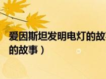 愛因斯坦發(fā)明電燈的故事過程簡介50字（愛因斯坦發(fā)明電燈的故事）