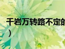 千巖萬轉(zhuǎn)路不定的轉(zhuǎn)的意思(千巖萬轉(zhuǎn)路不定) 千巖萬轉(zhuǎn)路不定的轉(zhuǎn)的意思(千巖萬轉(zhuǎn)路不定)