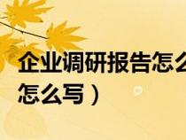 企業(yè)調(diào)研報(bào)告怎么寫范文大全(企業(yè)調(diào)研報(bào)告怎么寫) 企業(yè)調(diào)研報(bào)告怎么寫范文大全(企業(yè)調(diào)研報(bào)告怎么寫)