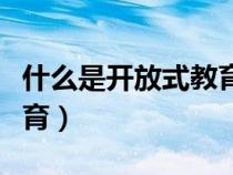 什么是開(kāi)放式教育英語(yǔ)作文（什么是開(kāi)放式教育）