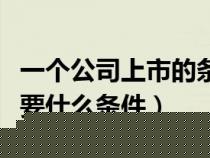 一個(gè)公司上市的條件是什么（一個(gè)公司上市需要什么條件）
