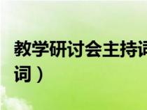 教學(xué)研討會(huì)主持詞和開(kāi)場(chǎng)白(教學(xué)研討會(huì)主持詞) 教學(xué)研討會(huì)主持詞和開(kāi)場(chǎng)白(教學(xué)研討會(huì)主持詞)
