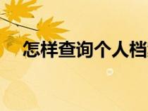 怎樣查詢個(gè)人檔案（個(gè)人檔案有什么用）