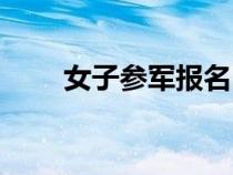 女子參軍報名時間（參軍報名時間）