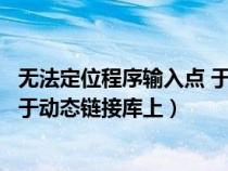 無法定位程序輸入點(diǎn) 于動(dòng)態(tài)鏈接庫上(無法定位程序輸入點(diǎn)于動(dòng)態(tài)鏈接庫上) 無法定位程序輸入點(diǎn) 于動(dòng)態(tài)鏈接庫上(無法定位程序輸入點(diǎn)于動(dòng)態(tài)鏈接庫上)