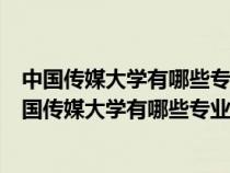 中國傳媒大學(xué)有哪些專業(yè)數(shù)字傳媒藝術(shù)專業(yè)哪年開始的(中國傳媒大學(xué)有哪些專業(yè)) 中國傳媒大學(xué)有哪些專業(yè)數(shù)字傳媒藝術(shù)專業(yè)哪年開始的(中國傳媒大學(xué)有哪些專業(yè))