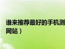 誰來推薦最好的手機測評網(wǎng)站呢（誰來推薦最好的手機測評網(wǎng)站）