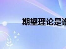 期望理論是誰提出的（期望理論）