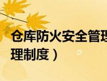 倉庫防火安全管理制度內(nèi)容（倉庫防火安全管理制度）
