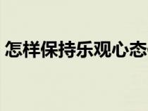 怎樣保持樂(lè)觀心態(tài)作文（怎樣保持樂(lè)觀心態(tài)）