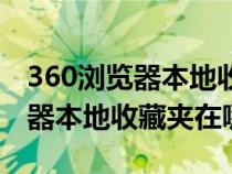 360瀏覽器本地收藏夾可以展開嗎（360瀏覽器本地收藏夾在哪）
