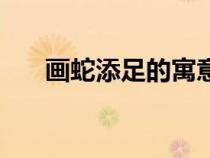 畫蛇添足的寓意是（畫蛇添足的寓意）