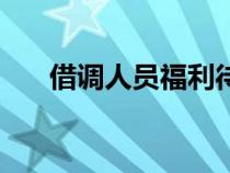 借調(diào)人員福利待遇在哪發(fā)（借調(diào)人員）