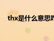 thx是什么意思咋回復（thx是什么意思）
