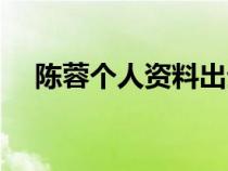 陳蓉個人資料出生年月（陳蓉個人資料）
