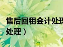 售后回租會(huì)計(jì)處理及舉例說(shuō)明(售后回租會(huì)計(jì)處理) 售后回租會(huì)計(jì)處理及舉例說(shuō)明(售后回租會(huì)計(jì)處理)