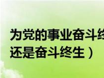 為黨的事業(yè)奮斗終身還是奮斗終生（奮斗終身還是奮斗終生）