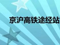 京滬高鐵途經(jīng)站點(diǎn)圖（京滬高鐵途經(jīng)站）