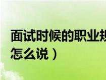面試時(shí)候的職業(yè)規(guī)劃怎么說(面試時(shí)職業(yè)規(guī)劃怎么說) 面試時(shí)候的職業(yè)規(guī)劃怎么說(面試時(shí)職業(yè)規(guī)劃怎么說)