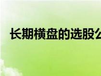長(zhǎng)期橫盤的選股公式（長(zhǎng)期橫盤選股公式）