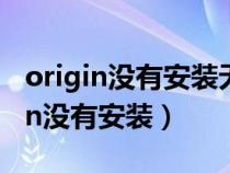 origin沒有安裝無法啟動游戲怎么辦?（origin沒有安裝）