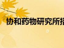 協(xié)和藥物研究所招生網(wǎng)（協(xié)和藥物研究所）