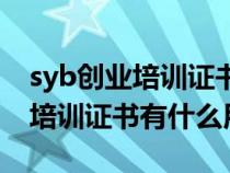syb創(chuàng)業(yè)培訓(xùn)證書(shū)是國(guó)家級(jí)證書(shū)嗎(syb創(chuàng)業(yè)培訓(xùn)證書(shū)有什么用) syb創(chuàng)業(yè)培訓(xùn)證書(shū)是國(guó)家級(jí)證書(shū)嗎(syb創(chuàng)業(yè)培訓(xùn)證書(shū)有什么用)