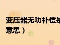 變壓器無功補(bǔ)償是什么意思（無功補(bǔ)償是什么意思）