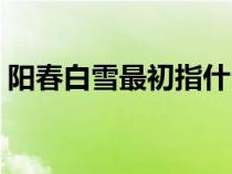 陽春白雪最初指什么（陽春白雪和下里巴人）