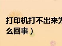 打印機打不出來為什么（打印機打不出來是怎么回事）