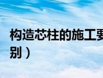 構(gòu)造芯柱的施工要點(diǎn)(芯柱與構(gòu)造柱有什么區(qū)別) 構(gòu)造芯柱的施工要點(diǎn)(芯柱與構(gòu)造柱有什么區(qū)別)