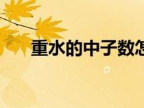 重水的中子數(shù)怎么算(中子數(shù)怎么算) 重水的中子數(shù)怎么算(中子數(shù)怎么算)