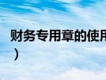 財(cái)務(wù)專用章的使用范圍（財(cái)務(wù)專用章使用范圍）