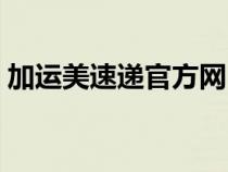 加運(yùn)美速遞官方網(wǎng)(加運(yùn)美速遞單號查詢網(wǎng)) 加運(yùn)美速遞官方網(wǎng)(加運(yùn)美速遞單號查詢網(wǎng))